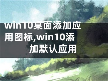 win10桌面添加应用图标,win10添加默认应用