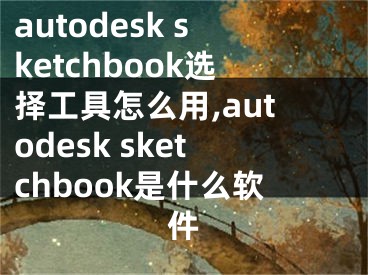 autodesk sketchbook选择工具怎么用,autodesk sketchbook是什么软件