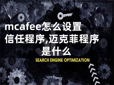 mcafee怎么设置信任程序,迈克菲程序是什么