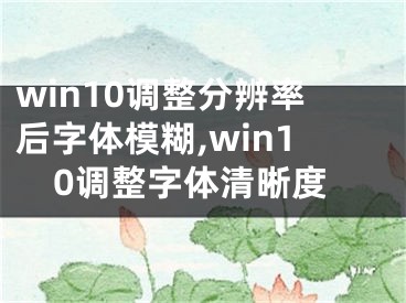 win10调整分辨率后字体模糊,win10调整字体清晰度