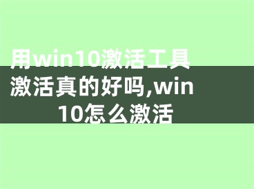 用win10激活工具激活真的好吗,win10怎么激活