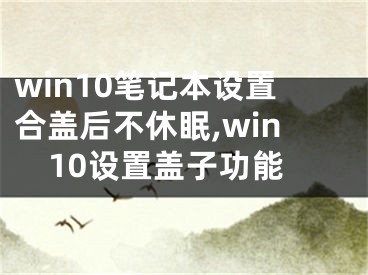 win10笔记本设置合盖后不休眠,win10设置盖子功能