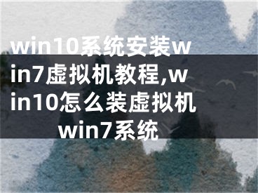 win10系统安装win7虚拟机教程,win10怎么装虚拟机win7系统