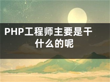 PHP工程师主要是干什么的呢