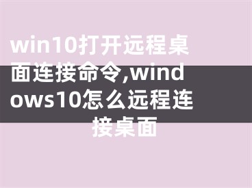 win10打开远程桌面连接命令,windows10怎么远程连接桌面