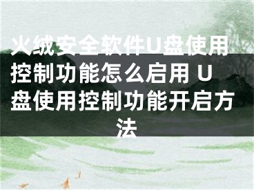 火绒安全软件U盘使用控制功能怎么启用 U盘使用控制功能开启方法