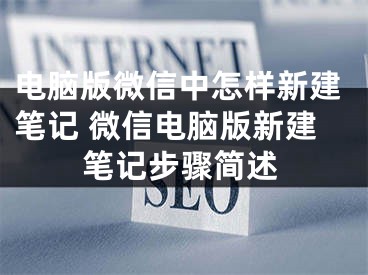 电脑版微信中怎样新建笔记 微信电脑版新建笔记步骤简述