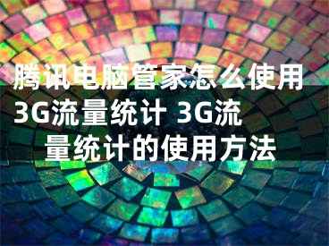 腾讯电脑管家怎么使用3G流量统计 3G流量统计的使用方法