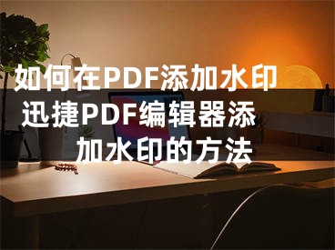如何在PDF添加水印 迅捷PDF编辑器添加水印的方法