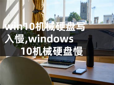 win10机械硬盘写入慢,windows10机械硬盘慢