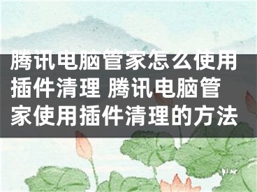 腾讯电脑管家怎么使用插件清理 腾讯电脑管家使用插件清理的方法