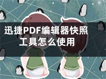 迅捷PDF编辑器快照工具怎么使用 