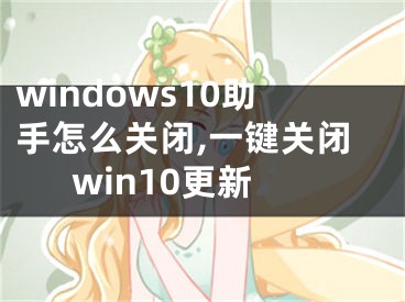 windows10助手怎么关闭,一键关闭win10更新