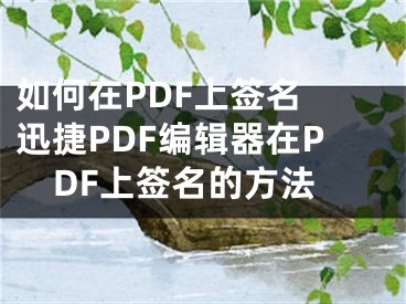 如何在PDF上签名 迅捷PDF编辑器在PDF上签名的方法