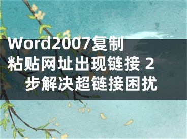 Word2007复制粘贴网址出现链接 2步解决超链接困扰