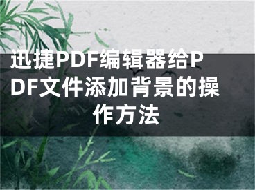 迅捷PDF编辑器给PDF文件添加背景的操作方法