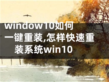 window10如何一键重装,怎样快速重装系统win10