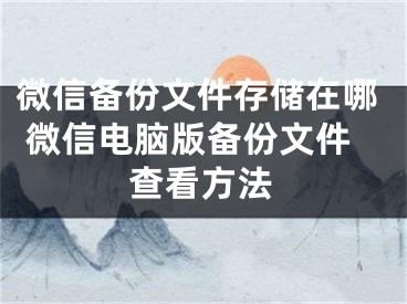 微信备份文件存储在哪 微信电脑版备份文件查看方法