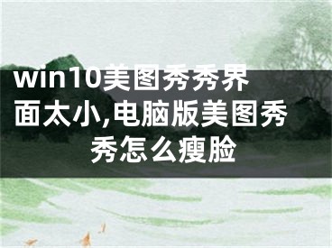 win10美图秀秀界面太小,电脑版美图秀秀怎么瘦脸