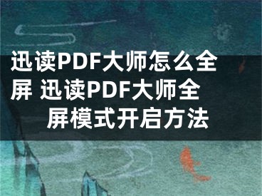 迅读PDF大师怎么全屏 迅读PDF大师全屏模式开启方法