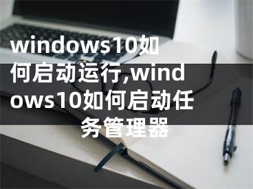 windows10如何启动运行,windows10如何启动任务管理器