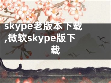 skype老版本下载,微软skype版下载