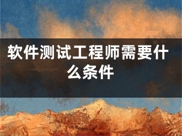 软件测试工程师需要什么条件