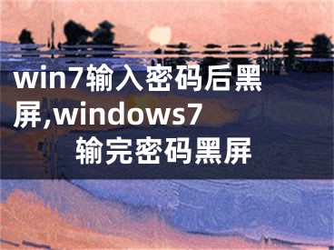 win7输入密码后黑屏,windows7输完密码黑屏