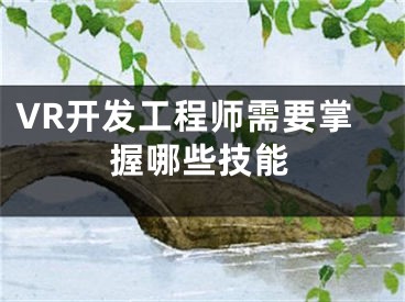 VR开发工程师需要掌握哪些技能