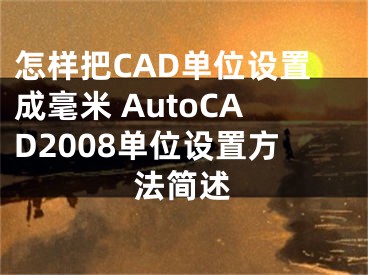 怎样把CAD单位设置成毫米 AutoCAD2008单位设置方法简述