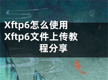 Xftp6怎么使用 Xftp6文件上传教程分享