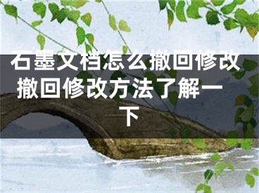 石墨文档怎么撤回修改 撤回修改方法了解一下