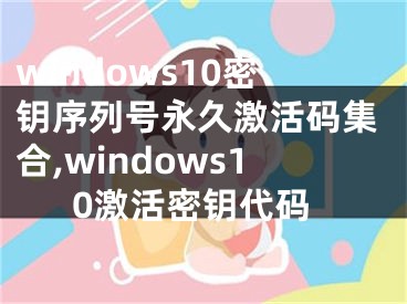windows10密钥序列号永久激活码集合,windows10激活密钥代码