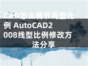 CAD怎么调节线型比例 AutoCAD2008线型比例修改方法分享