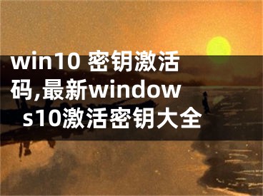 win10 密钥激活码,最新windows10激活密钥大全