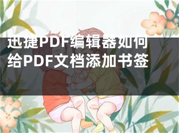 迅捷PDF编辑器如何给PDF文档添加书签 