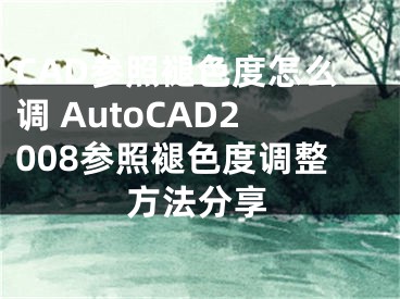 CAD参照褪色度怎么调 AutoCAD2008参照褪色度调整方法分享