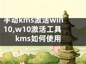 手动kms激活win10,w10激活工具kms如何使用