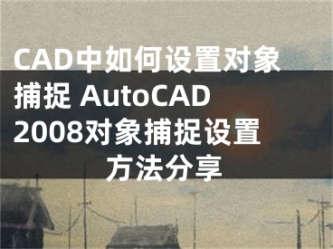 CAD中如何设置对象捕捉 AutoCAD2008对象捕捉设置方法分享