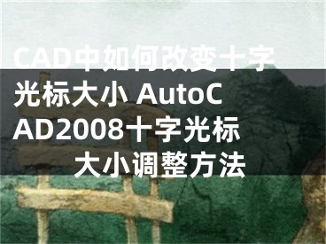 CAD中如何改变十字光标大小 AutoCAD2008十字光标大小调整方法