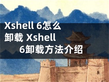 Xshell 6怎么卸载 Xshell 6卸载方法介绍