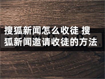 搜狐新闻怎么收徒 搜狐新闻邀请收徒的方法