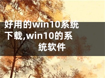 好用的win10系统下载,win10的系统软件