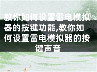 教你如何设置雷电模拟器的按键功能,教你如何设置雷电模拟器的按键声音