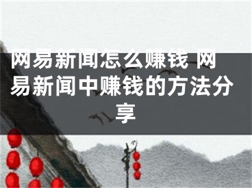 网易新闻怎么赚钱 网易新闻中赚钱的方法分享