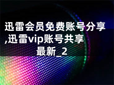 迅雷会员免费账号分享,迅雷vip账号共享最新_2