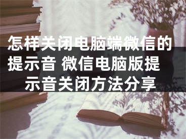 怎样关闭电脑端微信的提示音 微信电脑版提示音关闭方法分享