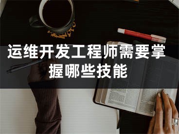 运维开发工程师需要掌握哪些技能