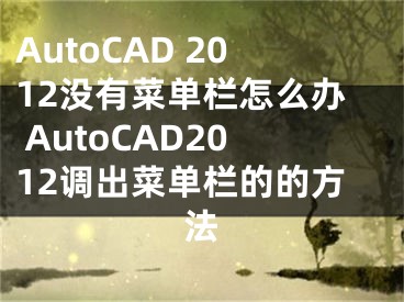 AutoCAD 2012没有菜单栏怎么办 AutoCAD2012调出菜单栏的的方法