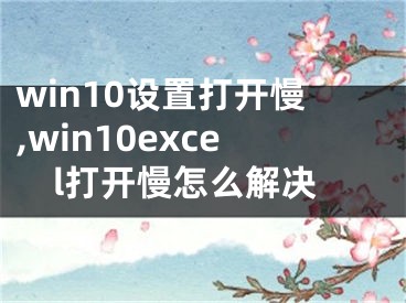 win10设置打开慢,win10excel打开慢怎么解决